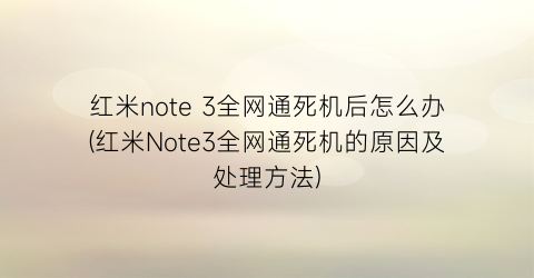 红米note3全网通死机后怎么办(红米Note3全网通死机的原因及处理方法)